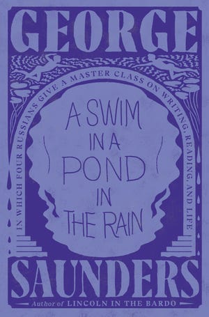 "A Swim in the Pond in the Rain: In Which Four Russians Give a Master Class on Writing, Reading and Life" by George Saunders (Penguin Random House)